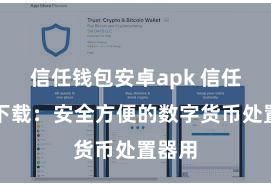 信任钱包安卓apk 信任钱包下载：安全方便的数字货币处置器用