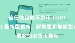 信任钱包收不到币 Trust Wallet 最新版更新，解救更多加密货币类型