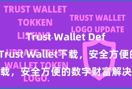 Trust Wallet Defi钱包 安卓版Trust Wallet下载，安全方便的数字财富解决用具!