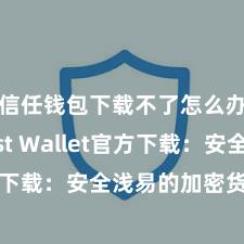 信任钱包下载不了怎么办 Trust Wallet官方下载：安全浅易的加密货币钱包