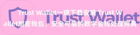 Trust Wallet一键下载安装 Trust Wallet加密钱包，安全可靠的数字金钱处理用具