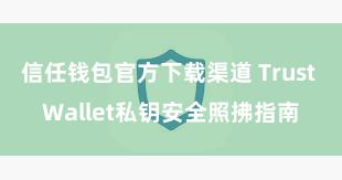 信任钱包官方下载渠道 Trust Wallet私钥安全照拂指南