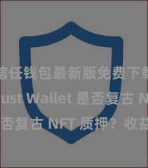 信任钱包最新版免费下载 Trust Wallet 是否复古 NFT 质押？收益指南