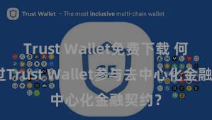 Trust Wallet免费下载 何如通过Trust Wallet参与去中心化金融契约？