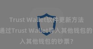 Trust Wallet软件更新方法 奈何通过Trust Wallet导入其他钱包的钞票？