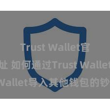 Trust Wallet官方下载地址 如何通过Trust Wallet导入其他钱包的钞票？