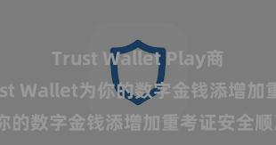 Trust Wallet Play商店 如何通过Trust Wallet为你的数字金钱添增加重考证安全顺次？